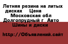 Летняя резина на литых дисках. › Цена ­ 20 000 - Московская обл., Долгопрудный г. Авто » Шины и диски   